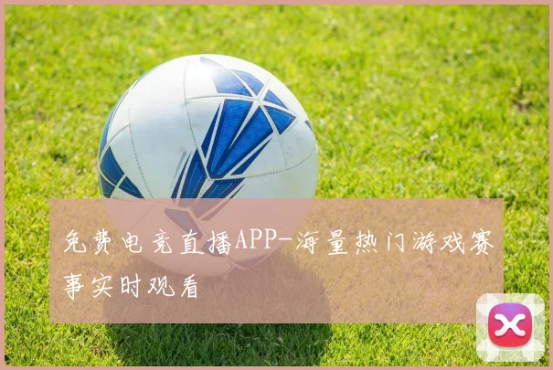 免费电竞直播APP-海量热门游戏赛事实时观看