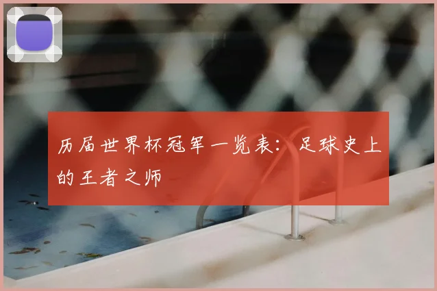 历届世界杯冠军一览表：足球史上的王者之师