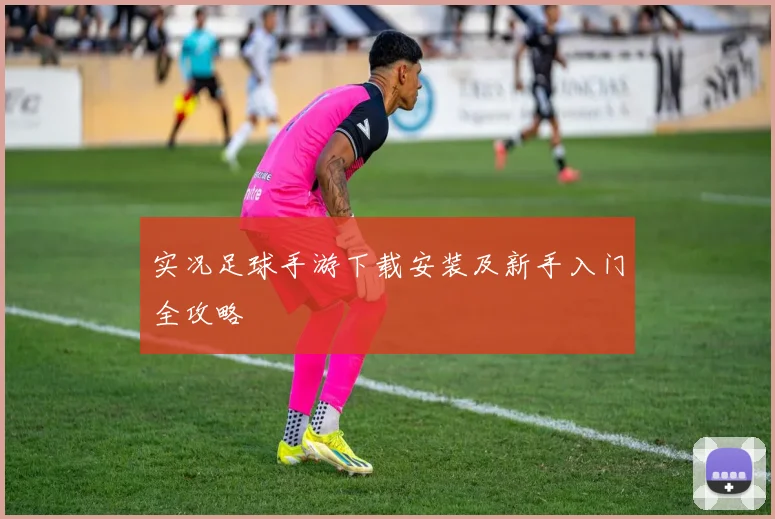 实况足球手游下载安装及新手入门全攻略