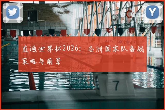 直通世界杯2026：各洲国家队备战策略与前景