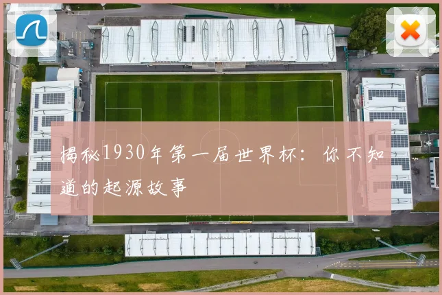 揭秘1930年第一届世界杯：你不知道的起源故事